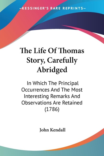The Life Of Thomas Story, Carefully Abridged: In Which The Principal Occurrences And The Most Interesting Remarks And Observations Are Retained (1786)