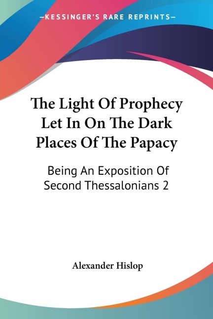 The Light Of Prophecy Let In On The Dark Places Of The Papacy: Being An Exposition Of Second Thessalonians 2:3-12 (1846)