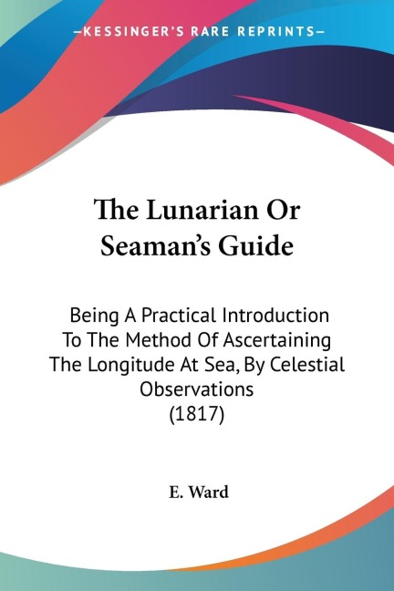 The Lunarian Or Seamans Guide: Being A Practical Introduction To The Method Of Ascertaining The Longitude At Sea, By Celestial Observations (1817)