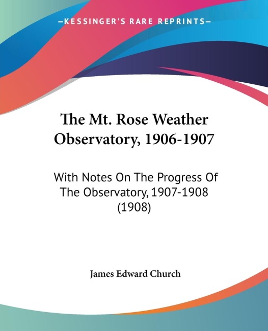 The Mt. Rose Weather Observatory, 1906-1907: With Notes On The Progress Of The Observatory, 1907-1908 (1908)
