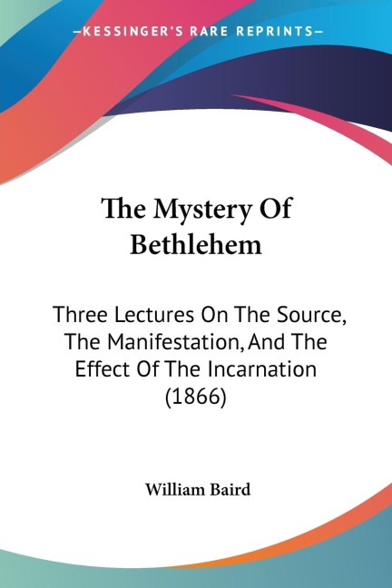 The Mystery Of Bethlehem: Three Lectures On The Source, The Manifestation, And The Effect Of The Incarnation (1866)
