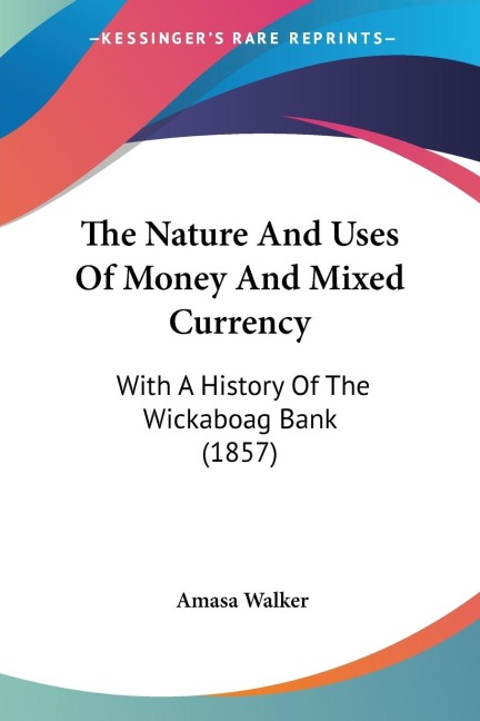 The Nature And Uses Of Money And Mixed Currency: With A History Of The Wickaboag Bank (1857)