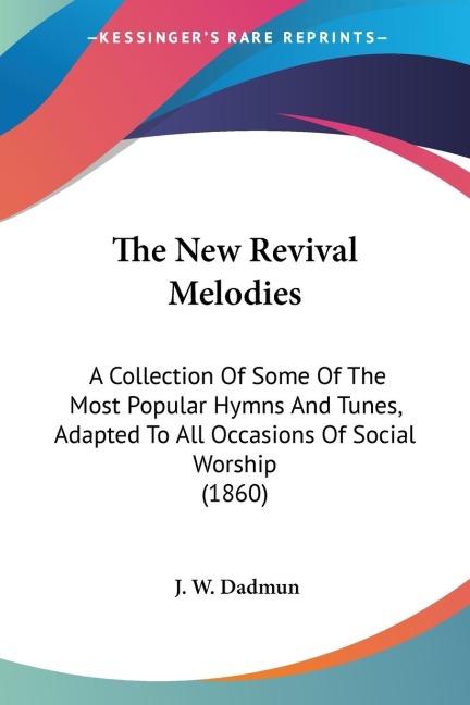 The New Revival Melodies: A Collection Of Some Of The Most Popular Hymns And Tunes, Adapted To All Occasions Of Social Worship (1860)