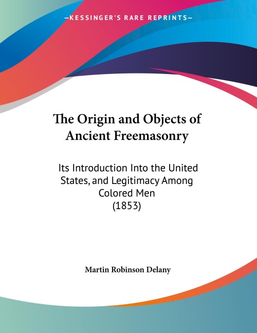 The Origin and Objects of Ancient Freemasonry: Its Introduction Into the United States, and Legitimacy Among Colored Men (1853)