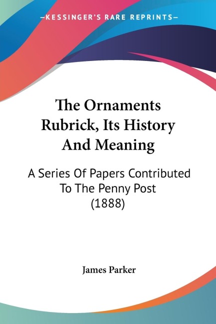 The Ornaments Rubrick, Its History And Meaning: A Series Of Papers Contributed To The Penny Post (1888)