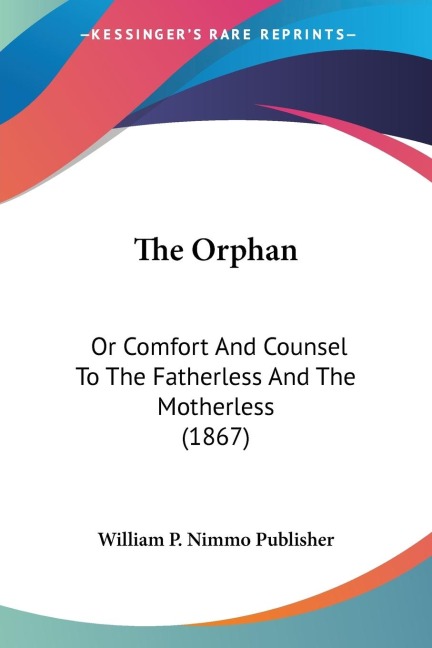The Orphan: Or Comfort And Counsel To The Fatherless And The Motherless (1867)