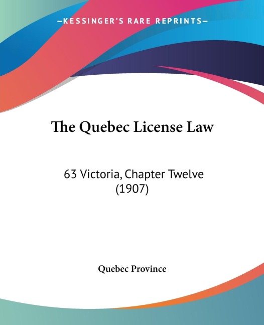 The Quebec License Law: 63 Victoria, Chapter Twelve (1907)