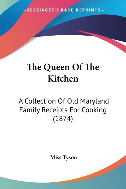 The Queen Of The Kitchen: A Collection Of Old Maryland Family Receipts For Cooking (1874)