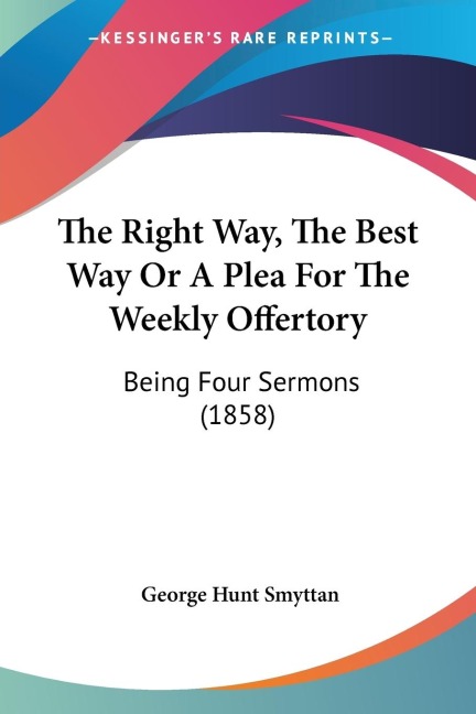 The Right Way, The Best Way Or A Plea For The Weekly Offertory: Being Four Sermons (1858)