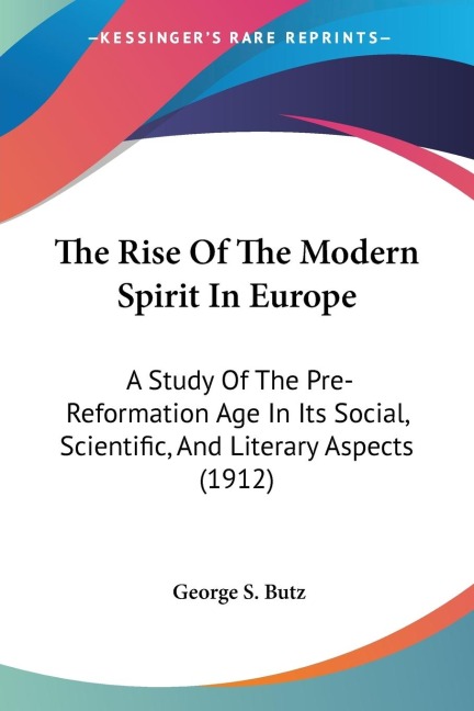 The Rise Of The Modern Spirit In Europe: A Study Of The Pre-Reformation Age In Its Social, Scientific, And Literary Aspects (1912)