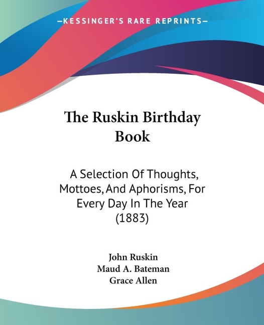 The Ruskin Birthday Book: A Selection Of Thoughts, Mottoes, And Aphorisms, For Every Day In The Year (1883)