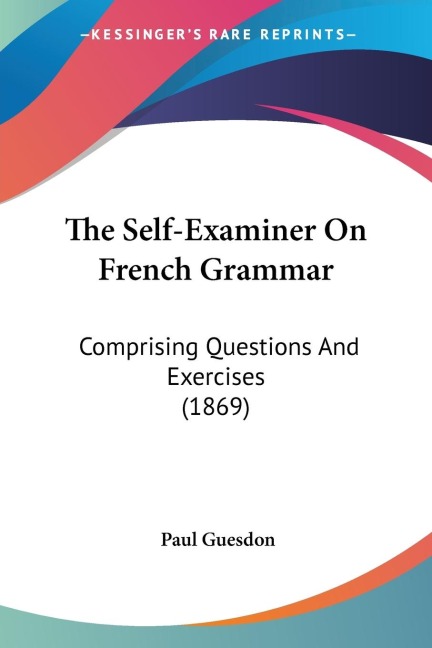 The Self-Examiner On French Grammar: Comprising Questions And Exercises (1869)