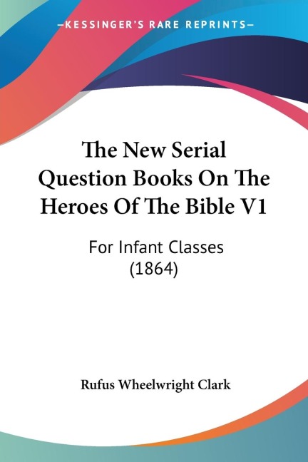 The New Serial Question Books On The Heroes Of The Bible V1: For Infant Classes (1864)