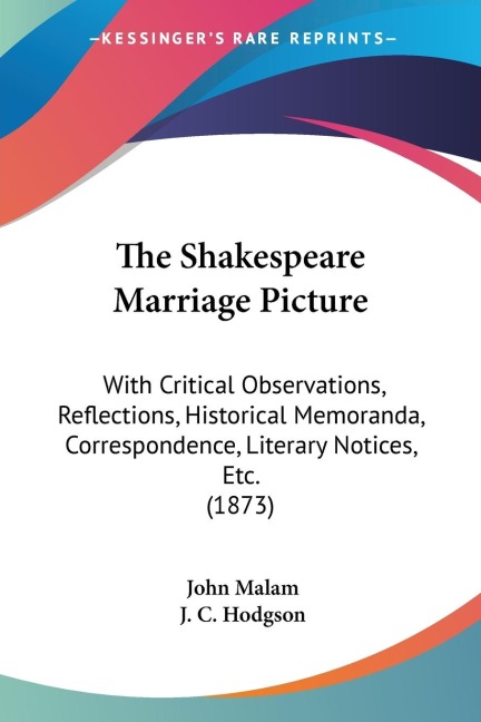 The Shakespeare Marriage Picture: With Critical Observations, Reflections, Historical Memoranda, Correspondence, Literary Notices, Etc. (1873)