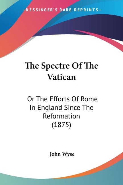 The Spectre Of The Vatican: Or The Efforts Of Rome In England Since The Reformation (1875)