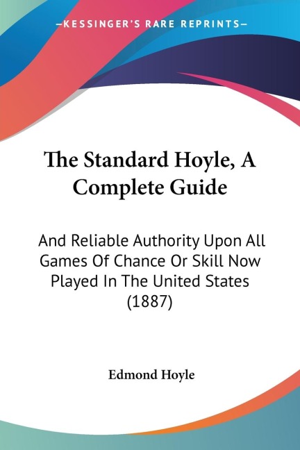 The Standard Hoyle, A Complete Guide: And Reliable Authority Upon All Games Of Chance Or Skill Now Played In The United States (1887)