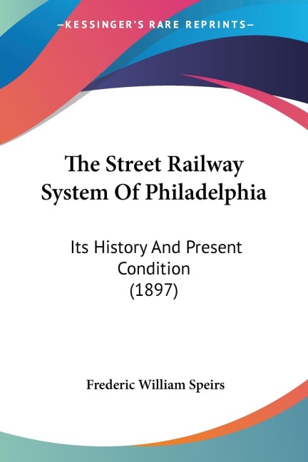 The Street Railway System Of Philadelphia: Its History And Present Condition (1897)