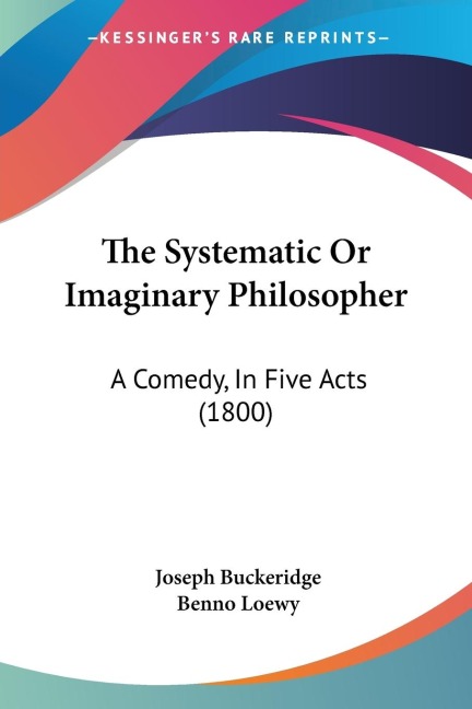 The Systematic Or Imaginary Philosopher: A Comedy, In Five Acts (1800)