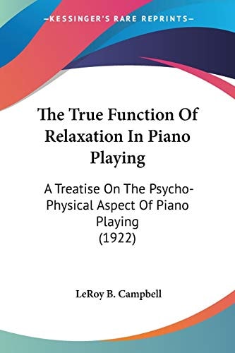 The True Function Of Relaxation In Piano Playing: A Treatise On The Psycho-Physical Aspect Of Piano Playing (1922)
