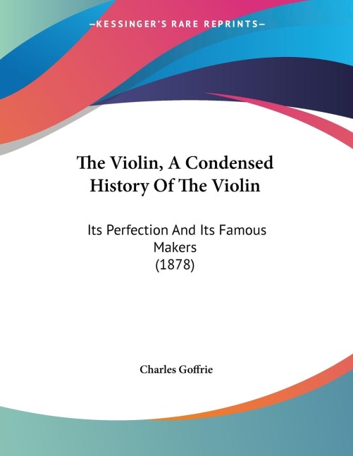 The Violin, A Condensed History Of The Violin: Its Perfection And Its Famous Makers (1878)