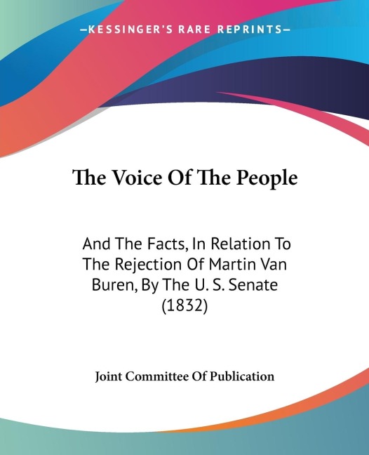 The Voice Of The People: And The Facts, In Relation To The Rejection Of Martin Van Buren, By The U. S. Senate (1832)