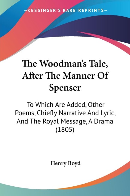 The Woodmans Tale, After The Manner Of Spenser: To Which Are Added, Other Poems, Chiefly Narrative And Lyric, And The Royal Message, A Drama (1805)