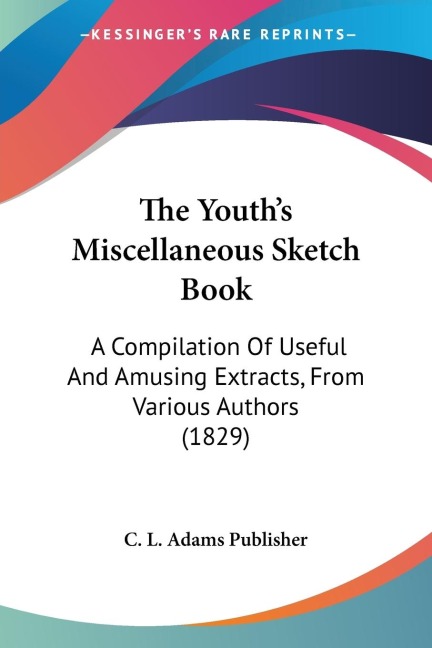 The Youths Miscellaneous Sketch Book: A Compilation Of Useful And Amusing Extracts, From Various Authors (1829)