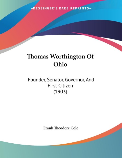 Thomas Worthington Of Ohio: Founder, Senator, Governor, And First Citizen (1903)