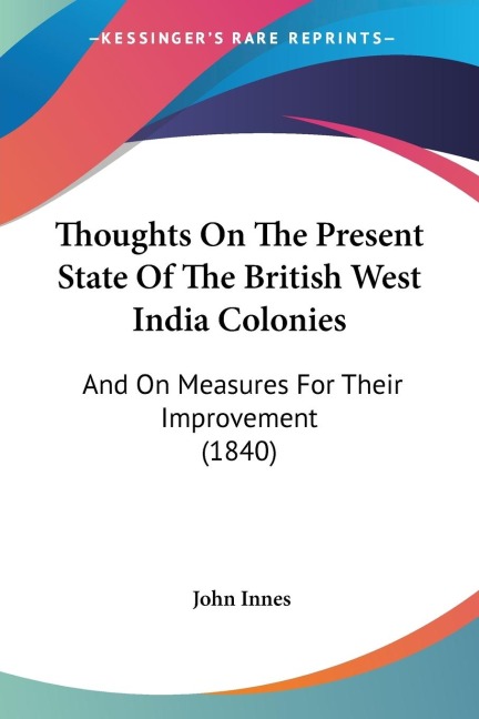 Thoughts On The Present State Of The British West India Colonies: And On Measures For Their Improvement (1840)
