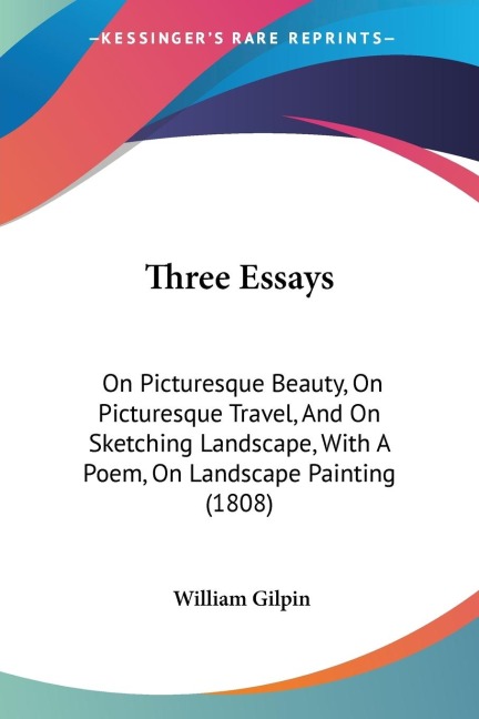 Three Essays: On Picturesque Beauty, On Picturesque Travel, And On Sketching Landscape, With A Poem, On Landscape Painting (1808)