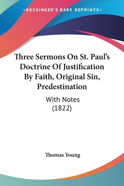 Three Sermons On St. Pauls Doctrine Of Justification By Faith, Original Sin, Predestination: With Notes (1822)