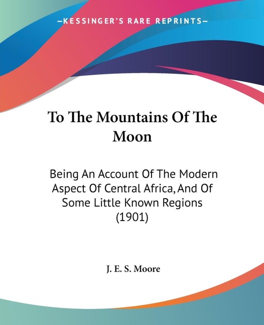 To The Mountains Of The Moon: Being An Account Of The Modern Aspect Of Central Africa, And Of Some Little Known Regions (1901)