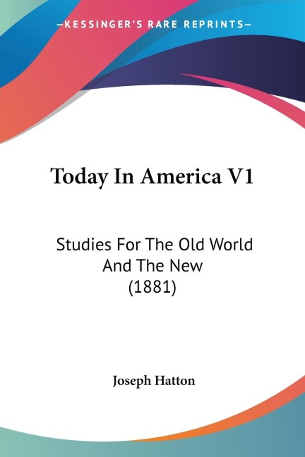 Today In America V1: Studies For The Old World And The New (1881)