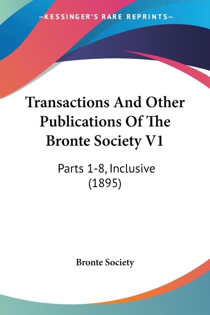 Transactions And Other Publications Of The Bronte Society V1: Parts 1-8, Inclusive (1895)