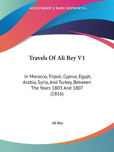 Travels Of Ali Bey V1: In Morocco, Tripoli, Cyprus, Egypt, Arabia, Syria, And Turkey, Between The Years 1803 And 1807 (1816)