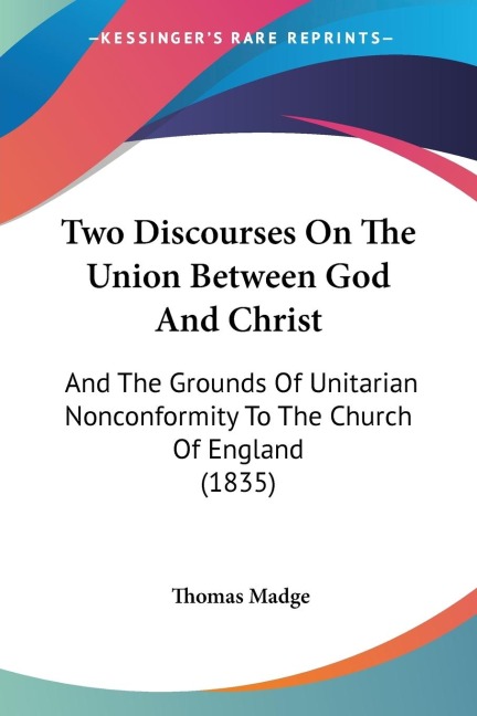 Two Discourses On The Union Between God And Christ: And The Grounds Of Unitarian Nonconformity To The Church Of England (1835)