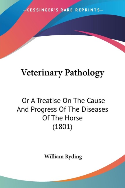 Veterinary Pathology: Or A Treatise On The Cause And Progress Of The Diseases Of The Horse (1801)