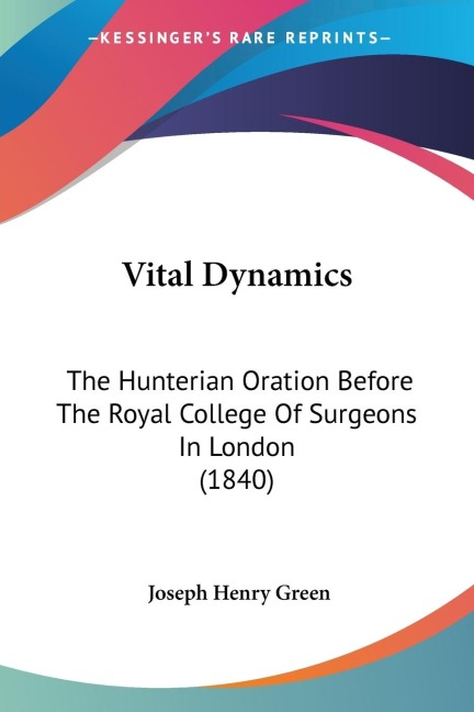 Vital Dynamics: The Hunterian Oration Before The Royal College Of Surgeons In London (1840)