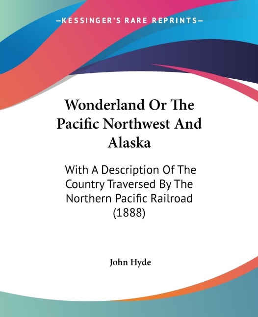 Wonderland Or The Pacific Northwest And Alaska: With A Description Of The Country Traversed By The Northern Pacific Railroad (1888)