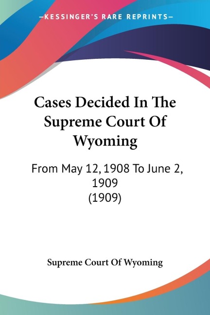 Cases Decided In The Supreme Court Of Wyoming: From May 12, 1908 To June 2, 1909 (1909)