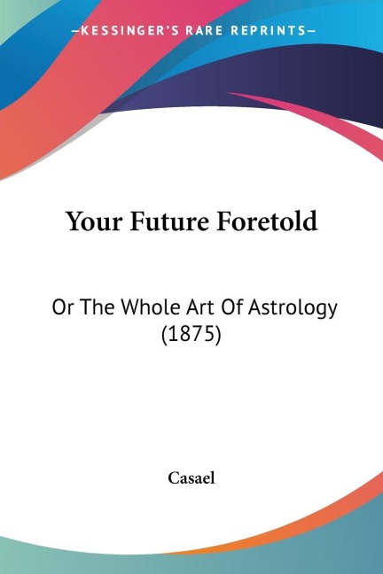 Your Future Foretold: Or The Whole Art Of Astrology (1875)