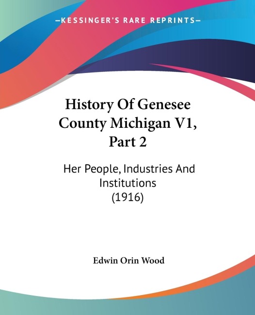History Of Genesee County Michigan V1, Part 2: Her People, Industries And Institutions (1916)