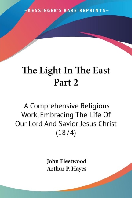 The Light In The East Part 2: A Comprehensive Religious Work, Embracing The Life Of Our Lord And Savior Jesus Christ (1874)