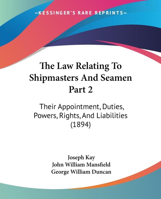The Law Relating To Shipmasters And Seamen Part 2: Their Appointment, Duties, Powers, Rights, And Liabilities (1894)