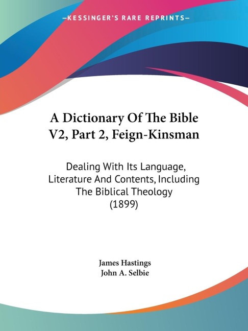 A Dictionary Of The Bible V2, Part 2, Feign-Kinsman: Dealing With Its Language, Literature And Contents, Including The Biblical Theology (1899)