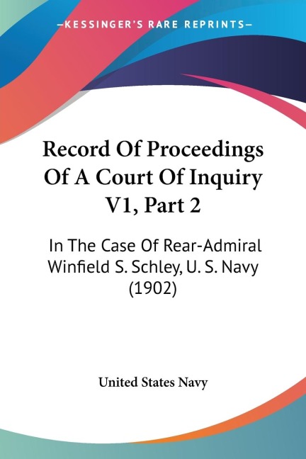 Record Of Proceedings Of A Court Of Inquiry V1, Part 2: In The Case Of Rear-Admiral Winfield S. Schley, U. S. Navy (1902)