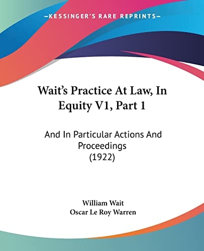 Wait's Practice At Law, In Equity V1, Part 1: And In Particular Actions And Proceedings (1922)