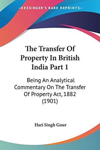 The Transfer Of Property In British India Part 1: Being An Analytical Commentary On The Transfer Of Property Act, 1882 (1901)