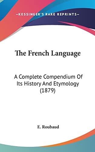 The French Language: A Complete Compendium Of Its History And Etymology (1879)