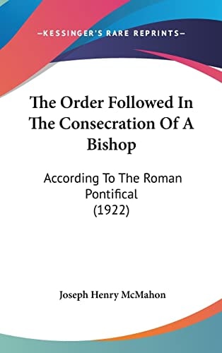 The Order Followed In The Consecration Of A Bishop: According To The Roman Pontifical (1922)